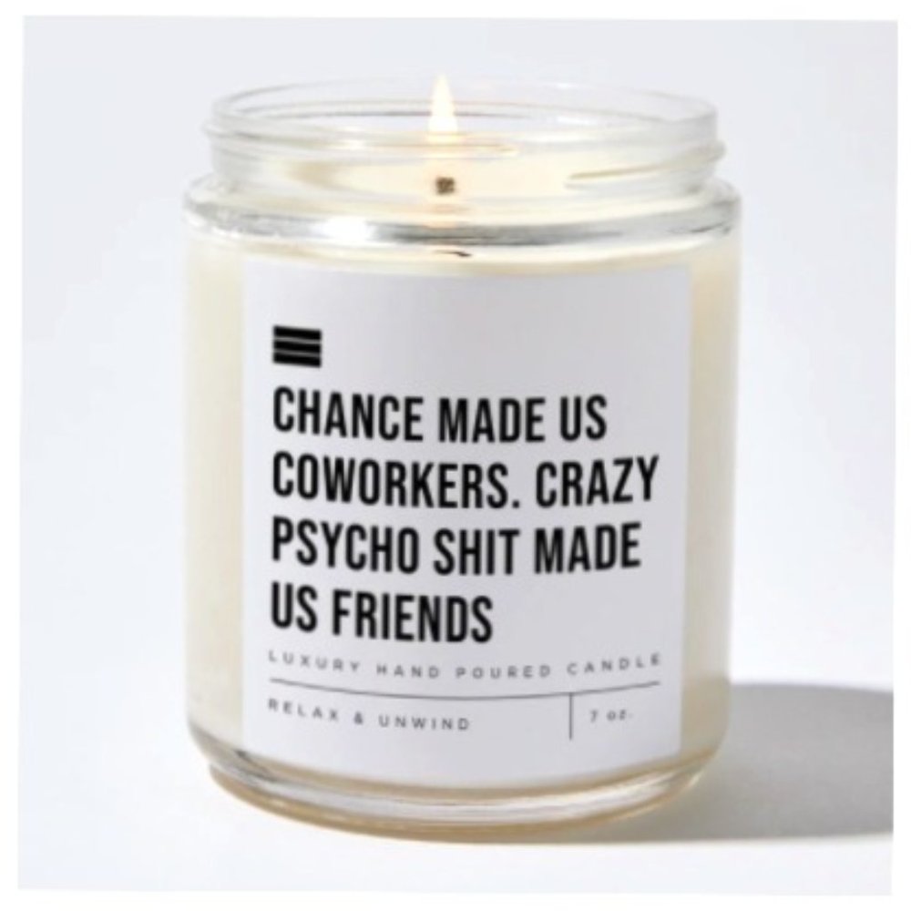 CHANCE MADE US COWORKERS. CRAZY PSYCHO SHIT MADE US FRIENDS- Candle